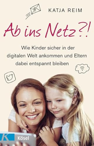 Ab ins Netz?!: Wie Kinder sicher in der digitalen Welt ankommen und Eltern dabei entspannt bleiben