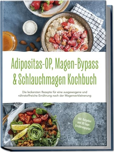 Adipositas-OP, Magen-Bypass & Schlauchmagen Kochbuch: Die leckersten Rezepte für eine ausgewogene und nährstoffreiche Ernährung nach der Magenverkleinerung - inkl. Ratgeber und 30-Tage-Ernährungsplan