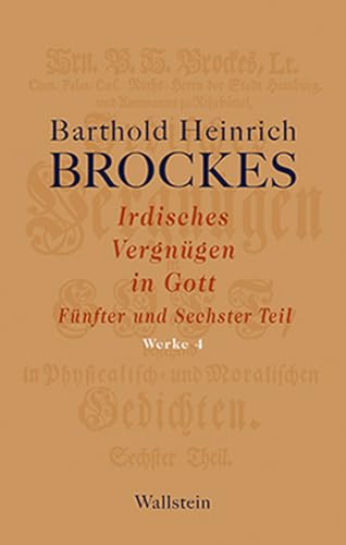 Irdisches Vergnügen in Gott: Fünfter und Sechster Teil (Barthold Heinrich Brockes Werke)