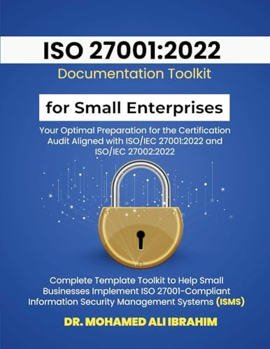 ISO 27001: 2022 Documentation Toolkit for Small Enterprises Your Optimal Preparation for the Certification Audit: Aligned with ISO/IEC 27001:2022 and ... Businesses Implement ISO 27001-Compliant Info