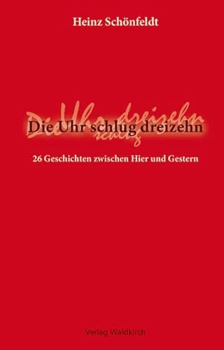 Die Uhr schlug dreizehn: 26 Geschichten zwischen Hier und Gestern