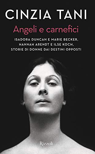 Angeli e carnefici. Isadora Duncan e Marie Becker, Hannah Arendt e Ilse Koch, storie di donne dai destini opposti (Saggi italiani)