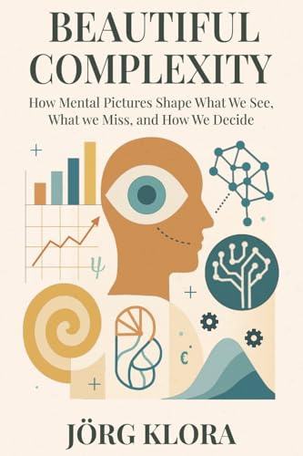 Beautiful Complexity: How Mental Pictures Shape What We See, What We Miss, and How We Decide