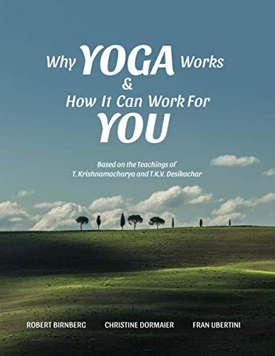 Why Yoga Works & How It Can Work For You: Based on the Teaching of T. Krishnamacharya and T.K.V. Desikachar