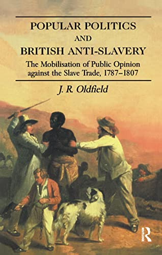 Popular Politics and British Anti-Slavery: The Mobilisation of Public Opinion against the Slave Trade 1787-1807 (Routledge Studies in Slave and Post-Slave Societies and Cult)