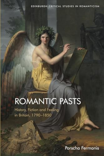 Romantic Pasts: History, Fiction and Feeling in Britain, 1790-1850 (Edinburgh Critical Studies in Romanticism)