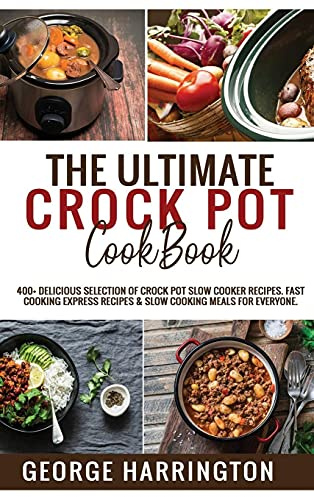 The Ultimate Crock Pot Cookbook: 400+ Delicious Selection of Crock Pot Slow Cooker Recipes. Fast Cooking Express Recipes & Slow Cooking Meals for everyone.