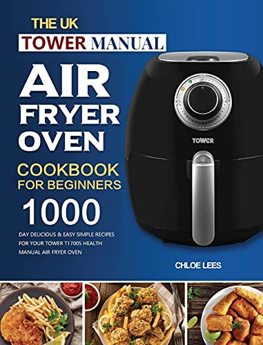 The UK Tower Manual Air Fryer Oven Cookbook For Beginners: 1000-Day Delicious & Easy Simple Recipes for Your Tower T17005 Health Manual Air Fryer Oven