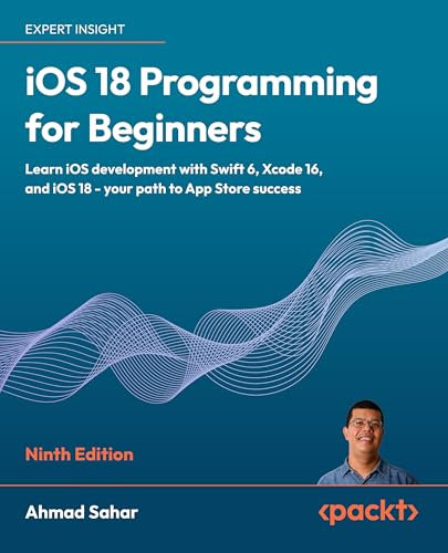 iOS 18 Programming for Beginners: Learn iOS development with Swift 6, Xcode 16, and iOS 18 - your path to App Store success