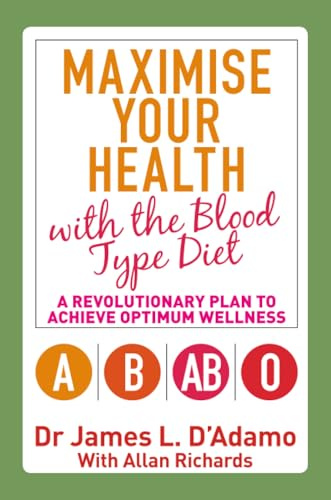 Maximise Your Health with the Blood Type Diet: A Revolutionary Plan to Achieve Optimum Wellness