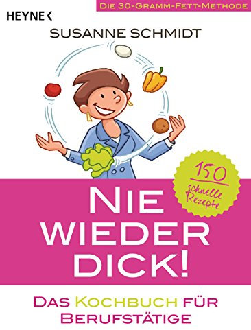Nie wieder dick – Das Kochbuch für Berufstätige: Die 30-Gramm-Fett-Methode: 150 schnelle Rezepte