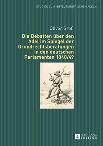 Die Debatten über den Adel im Spiegel der Grundrechtsberatungen in den deutschen Parlamenten 1848/49: Dissertationsschrift (Studien zum mitteleuropäischen Adel, Band 6)