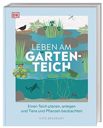 Leben am Gartenteich: Einen Teich planen, anlegen und Tiere und Pflanzen beobachten