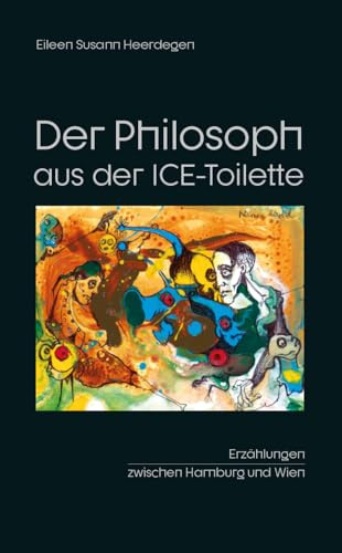 Der Philosoph aus der ICE-Toilette: Erzählungen zwischen Hamburg und Wien
