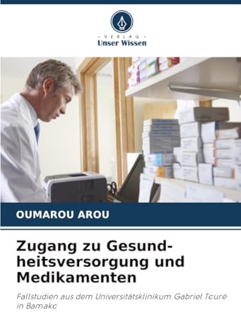Zugang zu Gesund-heitsversorgung und Medikamenten: Fallstudien aus dem Universitätsklinikum Gabriel Touré in Bamako