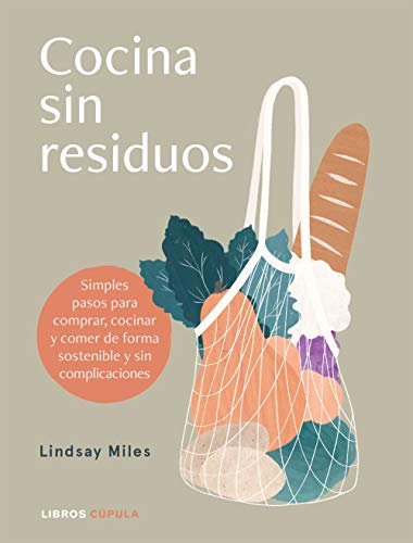 Cocina sin residuos: Simples pasos para comprar, cocinar y comer de forma sostenible y sin complicaciones