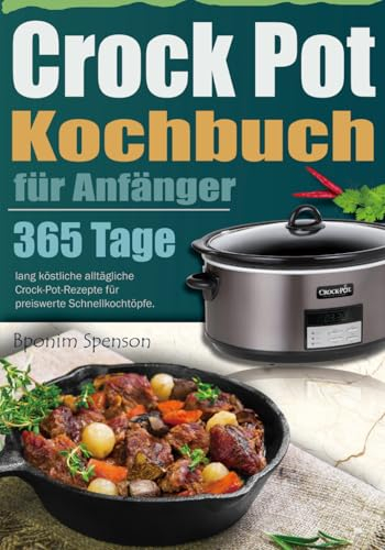 Crock Pot Kochbuch für Anfänger: 365 Tage lang köstliche alltägliche Crock-Pot-Rezepte für preiswerte Schnellkochtöpfe.