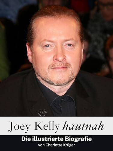 Joey Kelly hautnah - Komplett in Farbe: Die illustrierte Biografie