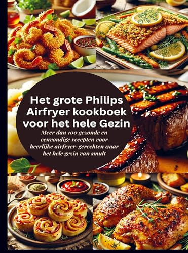 Het grote Philips Airfryer kookboek voor het hele Gezin: Meer dan 100 gezonde en eenvoudige recepten voor heerlijke airfryer-gerechten waar het hele gezin van smult