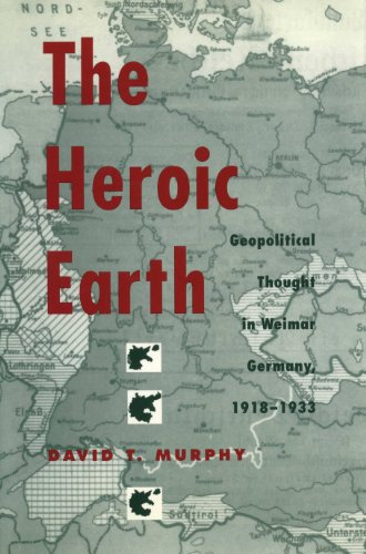 The Heroic Earth: Geopolitical Thought in Weimar Germany, 1918-1933 (English Edition)