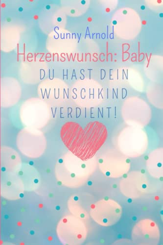 Herzenswunsch: Baby: Du hast Dein Wunschkind verdient!