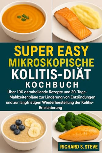SUPER EINFACHES MIKROSKOPISCHE-KOLITIS-DIÄT KOCHBUCH: Über 100 darmheilende Rezepte und 30-Tage-Mahlzeitenpläne zur Linderung von Entzündungen und zur ... Wiederherstellung der Kolitis-Erleichterung