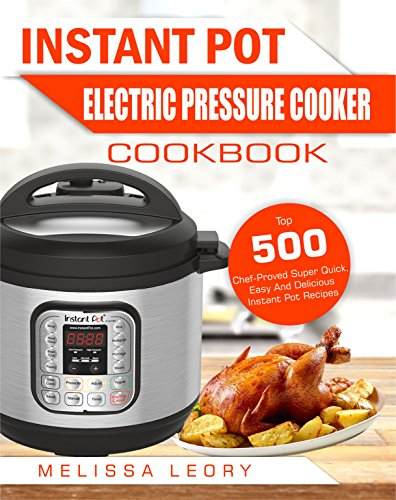 Instant Pot Electric Pressure Cooker Cookbook: Top 500 Chef-Proved Super Quick, Easy And Delicious Instant Pot Recipes For Weight Loss And Overall Health(Low Carb Ketogenic Diet Instant Pot Cookbook)