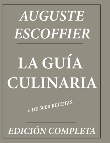 La Guía Culinaria de Auguste Escoffier: Edición Completa + de 5000 Recetas: Nueva Traducción