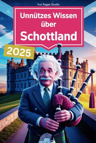 Unnützes Wissen über Schottland: Unerwartet witzig, herrlich kurios – das perfekte Buch für alle Schottland-Fans mit Humor und Fernweh