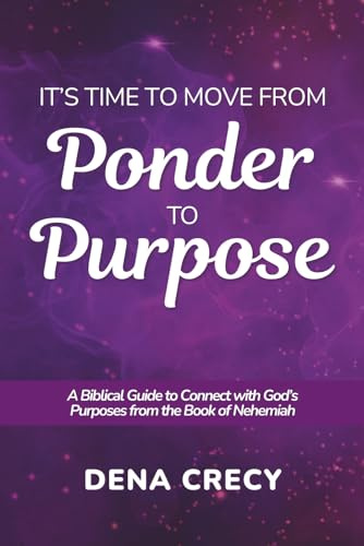 It's Time to Move from Ponder to Purpose: A Biblical Guide to Connect with God's Purposes from the Book of Nehemiah