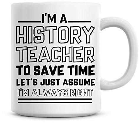 I'm A History Teacher to Save Time Lets Just Assume I'm Always Right Coffee Mug