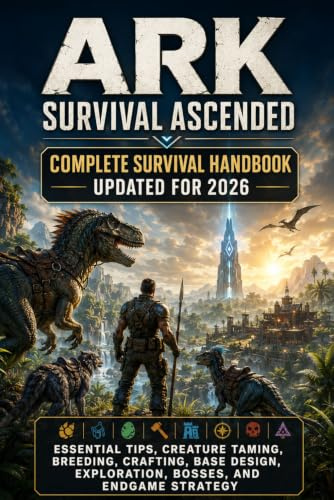 ARK Survival Ascended Complete Survival Handbook Updated for 2026: Essential Tips, Creature Taming, Breeding, Crafting, Base Design, Exploration, Bosses, and Endgame Strategy