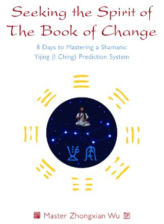 Seeking the Spirit of The Book of Change: 8 Days to Mastering a Shamanic Yijing (I Ching) Prediction System (English Edition)