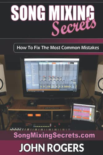 Song Mixing Secrets: How To Fix The Most Common Mistakes: 2 (Music Production Secrets - Audio Engineering, Home Recording Studio, Song Mixing, and Music Business Advice)