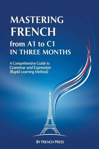 Mastering French from A1 to C1 in Three Months: A Comprehensive Guide to Grammar and Expression (Rapid Learning Method)