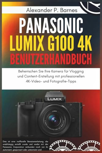 Panasonic Lumix G100 4K Spiegellose Kamera Benutzerhandbuch: Beherrschen Sie Ihre Kamera für Vlogging und Content-Erstellung mit professionellen 4K-Video- und Fotografie-Tipps