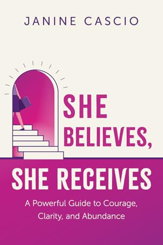 She Believes, She Receives: A Powerful Guide to Courage, Clarity, and Abundance