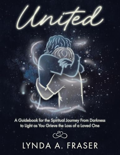 United: A Guidebook for the Spiritual Journey From Darkness to Light as You Grieve the Loss of a Loved One