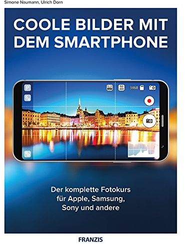 Coole Fotos mit dem Smartphone: Der komplette Fotokurs für Apple, Samsung, Sony und andere