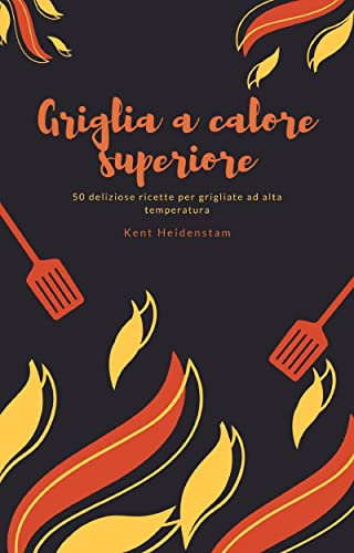 Griglia a calore superiore: 50 deliziose ricette per grigliate ad alta temperatura (Italian Edition)