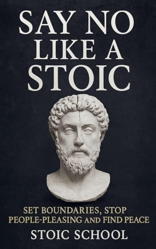 Say No Like a Stoic: Set Boundaries, Stop People-Pleasing and Find Peace