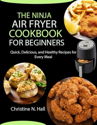 The Ninja Air Fryer Cookbook for Beginners: Quick, Delicious, and Healthy Recipes for Every Meal