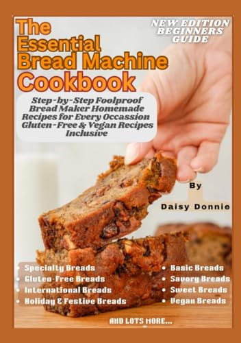 THE ESSENTIAL BREAD MACHINE COOKBOOK: Step-by-Step Foolproof Bread Maker Homemade Recipes For Every Occasion: Gluten-Free & Vegan Recipes Inclusive
