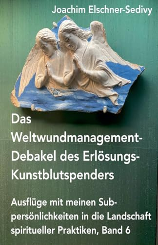 Das Weltwundmanagement-Debakel des Erlösungs-Kunstblutspenders (Ausflüge Mit Meinen Subpersönlichkeiten in Die Landschaft Spiritueller Praktiken, Band 6)