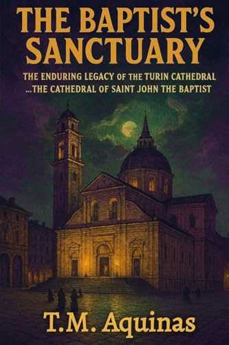 The Baptist's Sanctuary: The Enduring Legacy of the Turin Cathedral...The Cathedral of Saint John the Baptist (Pilgrimage to the Sacred: Italy's Holy Shrines)