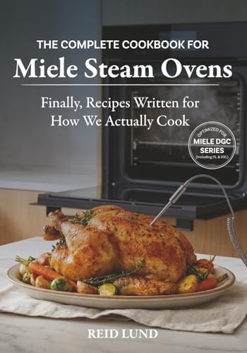 THE COMPLETE COOKBOOK FOR MIELE STEAM OVENS: Finally, Recipes Written for How We Actually Cook