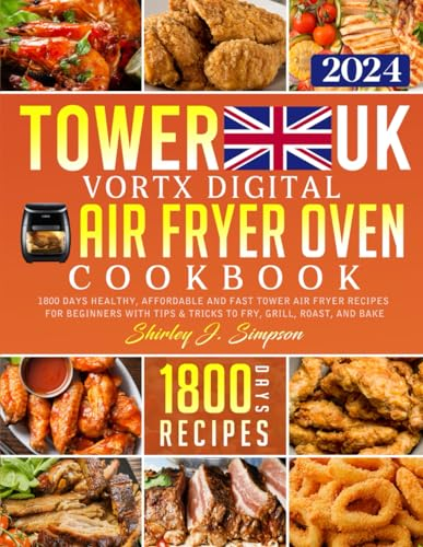 Tower Vortx Digital Air Fryer Oven Cookbook UK 2024: 1800 Days Healthy, Affordable and Fast Tower Air Fryer Recipes for Beginners with Tips & Tricks to Fry, Grill, Roast, and Bake