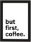 PICSonPAPER Poster DIN A4 but first, coffee, gerahmt mit schwarzem Bilderrahmen, Geschenk, Geschenkidee, Geburtstagsgeschenk, Poster mit Rahmen, Kunstdruck, Typographie (First coffee)