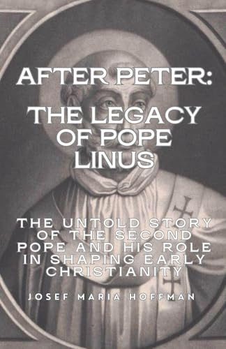 After Peter: The Legacy of Pope Linus- The Untold Story of the Second Pope and His Role in Shaping Early Christianity (The Popes: A Complete ... of Every Pope from Saint Peter to Today)