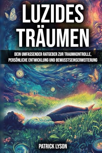 Luzides Träumen: Dein umfassender Ratgeber zur Traumkontrolle, persönliche Entwicklung und Bewusstseinserweiterung